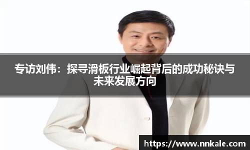 专访刘伟：探寻滑板行业崛起背后的成功秘诀与未来发展方向