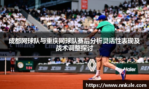 成都网球队与重庆网球队赛后分析灵活性表现及战术调整探讨